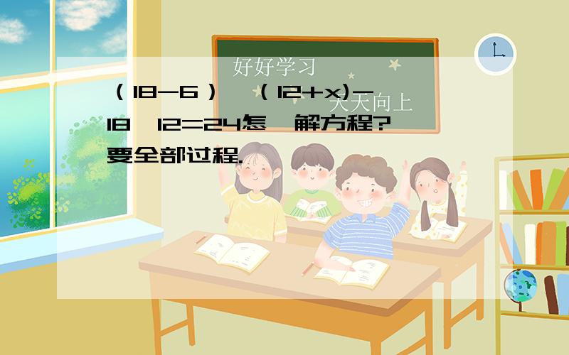 （18-6）×（12+x)-18×12=24怎麽解方程?要全部过程.