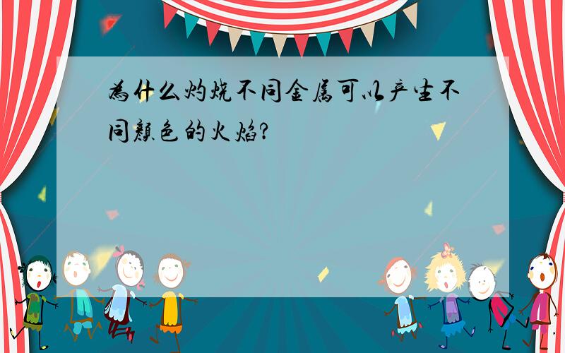 为什么灼烧不同金属可以产生不同颜色的火焰?