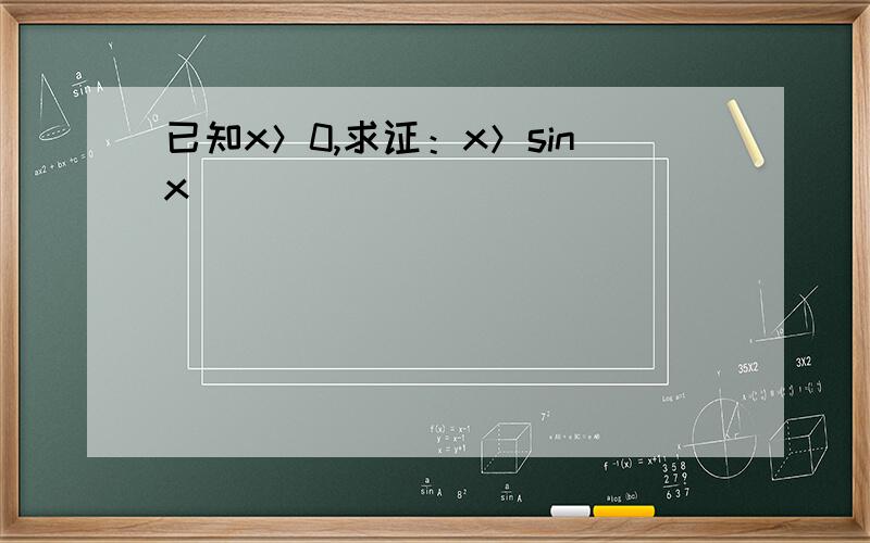 已知x＞0,求证：x＞sinx