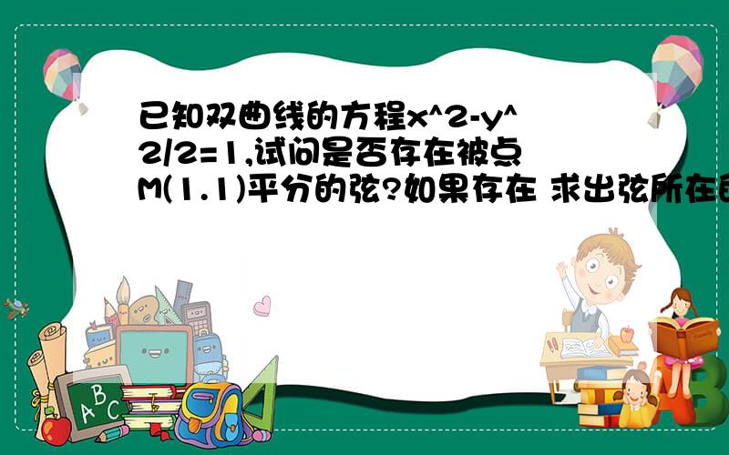 已知双曲线的方程x^2-y^2/2=1,试问是否存在被点M(1.1)平分的弦?如果存在 求出弦所在的直线方程