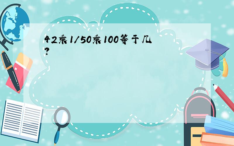 42乘1/50乘100等于几?