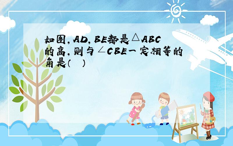 如图，AD，BE都是△ABC的高，则与∠CBE一定相等的角是（　　）