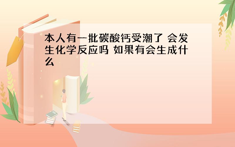 本人有一批碳酸钙受潮了 会发生化学反应吗 如果有会生成什么