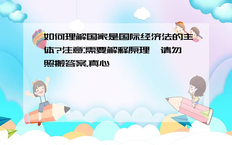 如何理解国家是国际经济法的主体?注意:需要解释原理,请勿照搬答案.真心