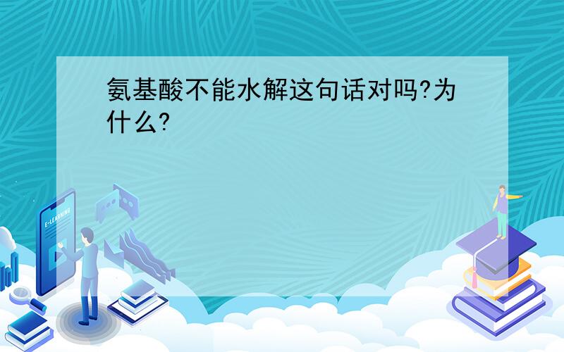 氨基酸不能水解这句话对吗?为什么?