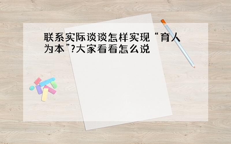 联系实际谈谈怎样实现 “育人为本”?大家看看怎么说