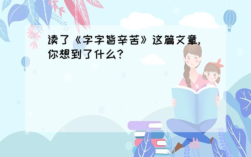 读了《字字皆辛苦》这篇文章,你想到了什么?