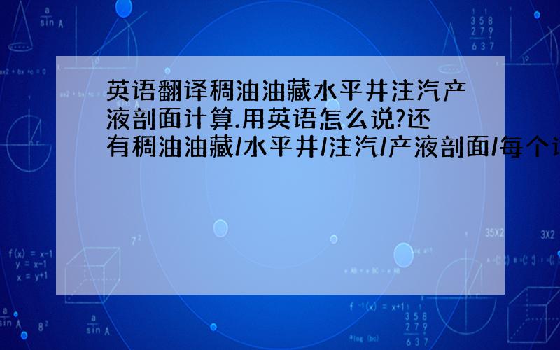 英语翻译稠油油藏水平井注汽产液剖面计算.用英语怎么说?还有稠油油藏/水平井/注汽/产液剖面/每个词的英语怎么写~