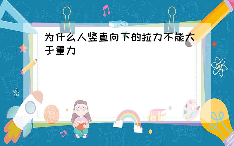 为什么人竖直向下的拉力不能大于重力