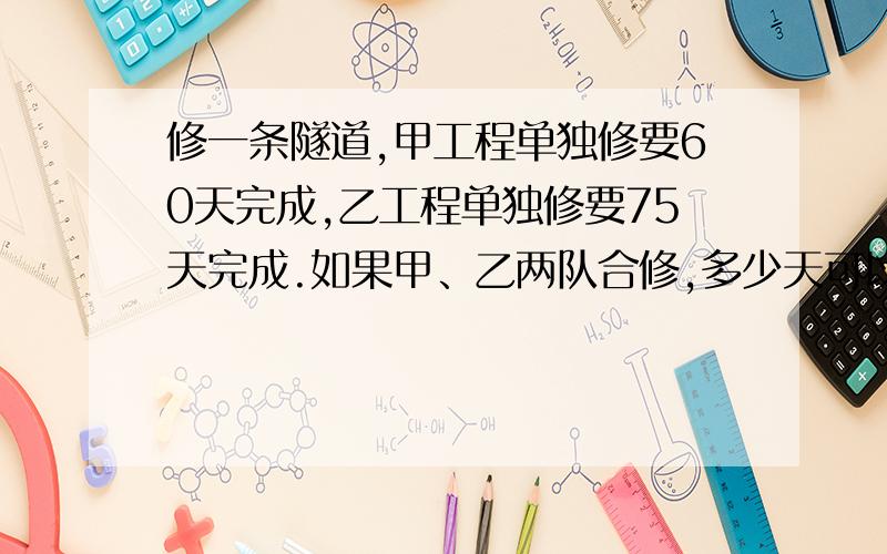 修一条隧道,甲工程单独修要60天完成,乙工程单独修要75天完成.如果甲、乙两队合修,多少天可以完成这项工程的10分之9?