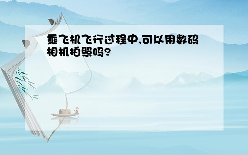 乘飞机飞行过程中,可以用数码相机拍照吗?