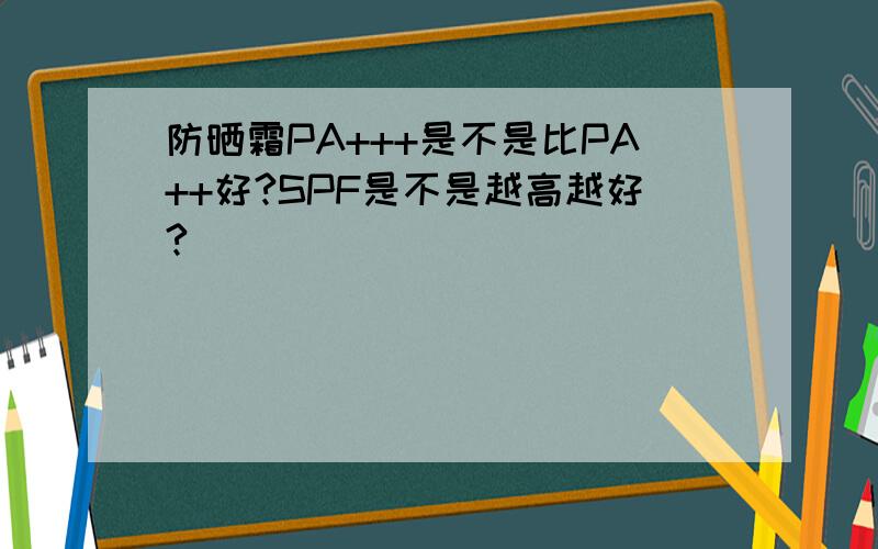 防晒霜PA+++是不是比PA++好?SPF是不是越高越好?