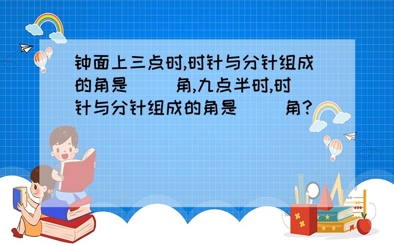 钟面上三点时,时针与分针组成的角是（ ）角,九点半时,时针与分针组成的角是（ ）角?