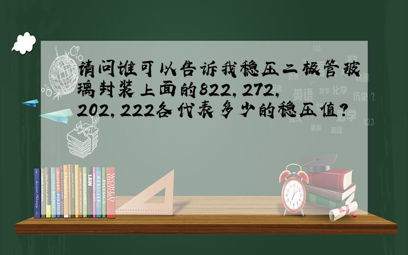 请问谁可以告诉我稳压二极管玻璃封装上面的822,272,202,222各代表多少的稳压值?