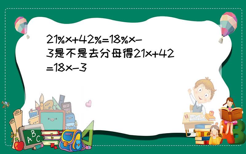 21%x+42%=18%x-3是不是去分母得21x+42=18x-3