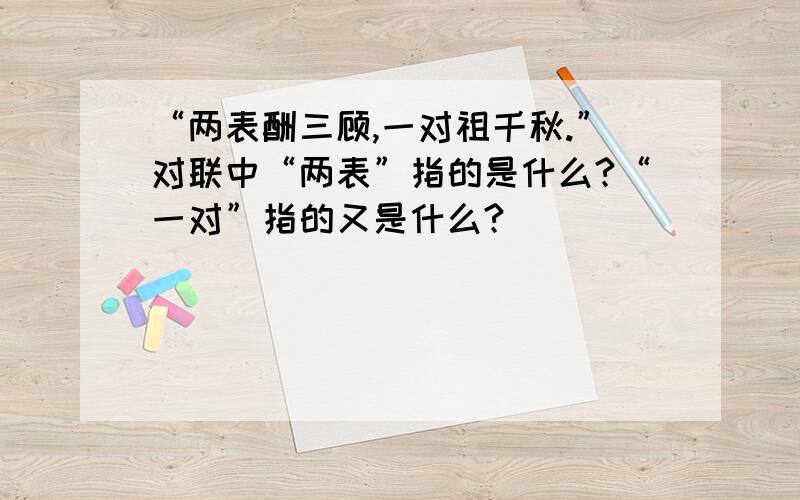 “两表酬三顾,一对祖千秋.”对联中“两表”指的是什么?“一对”指的又是什么?