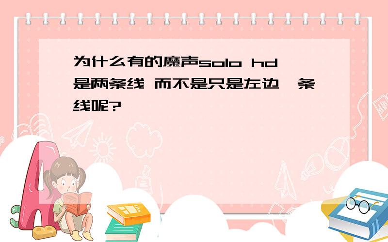 为什么有的魔声solo hd是两条线 而不是只是左边一条线呢?