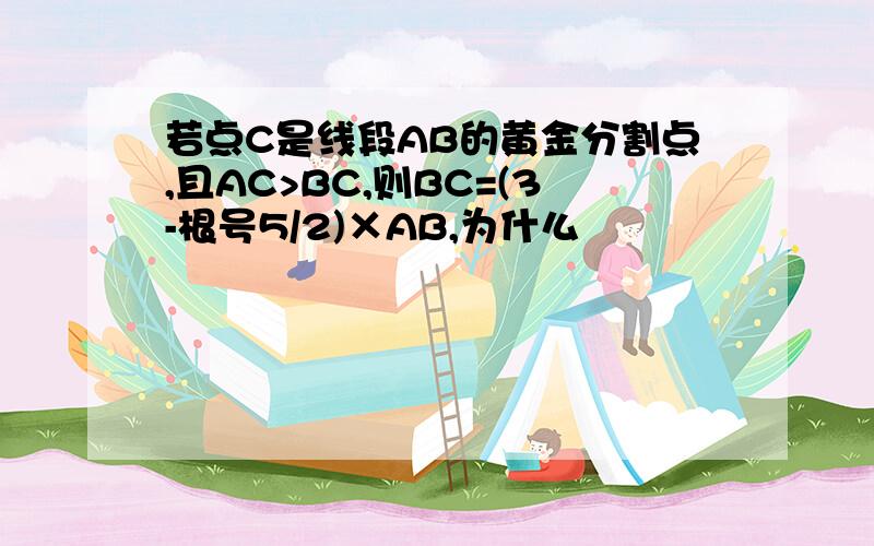 若点C是线段AB的黄金分割点,且AC>BC,则BC=(3-根号5/2)×AB,为什么