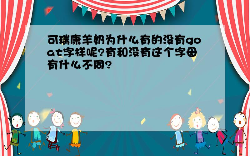 可瑞康羊奶为什么有的没有goat字样呢?有和没有这个字母有什么不同?