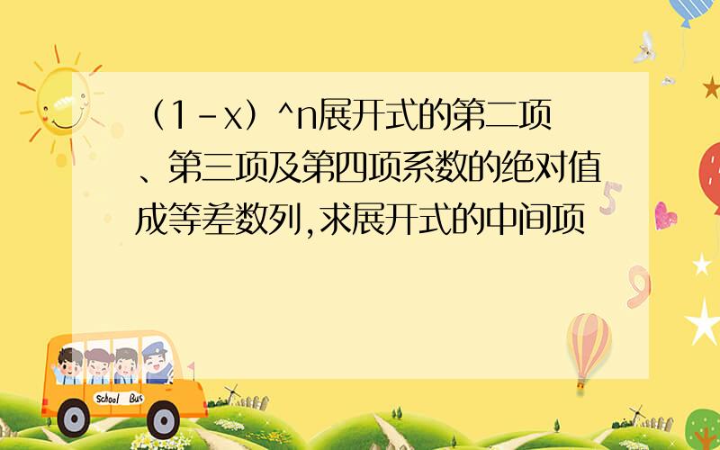 （1-x）^n展开式的第二项、第三项及第四项系数的绝对值成等差数列,求展开式的中间项