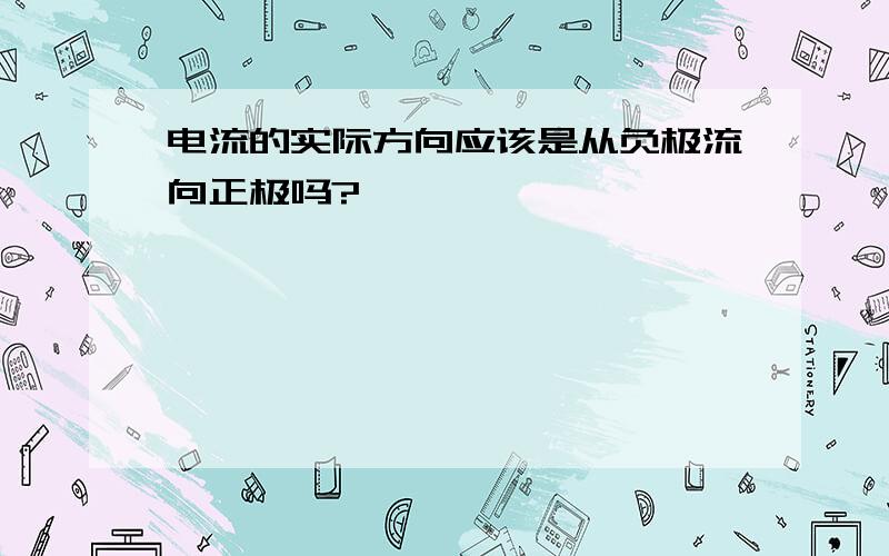 电流的实际方向应该是从负极流向正极吗?