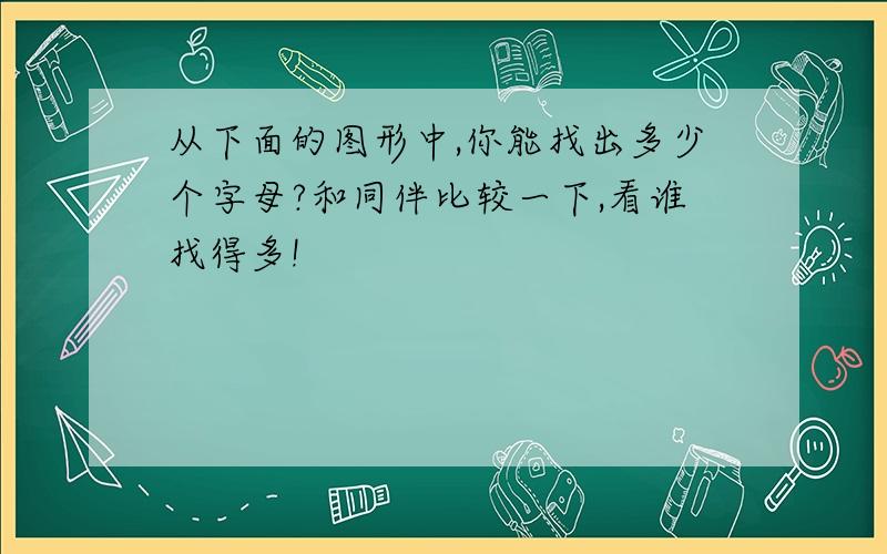 从下面的图形中,你能找出多少个字母?和同伴比较一下,看谁找得多!