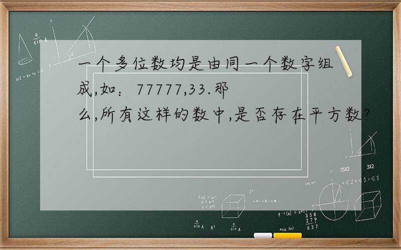 一个多位数均是由同一个数字组成,如：77777,33.那么,所有这样的数中,是否存在平方数?