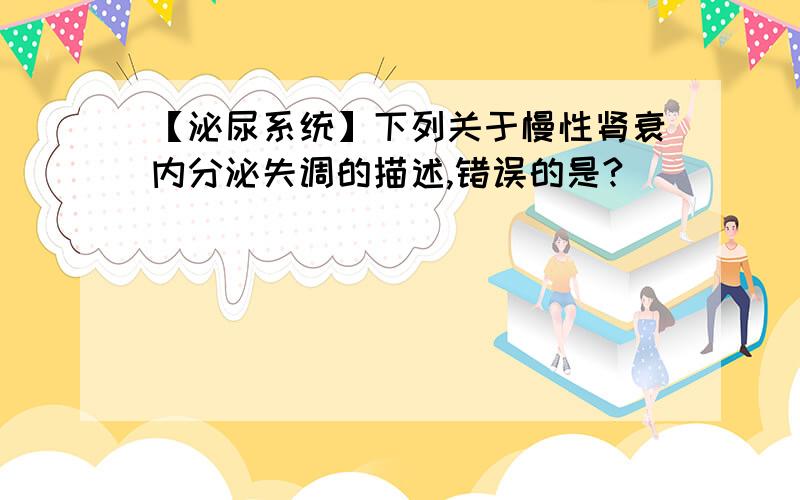 【泌尿系统】下列关于慢性肾衰内分泌失调的描述,错误的是?