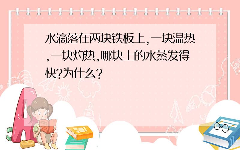 水滴落在两块铁板上,一块温热,一块灼热,哪块上的水蒸发得快?为什么?