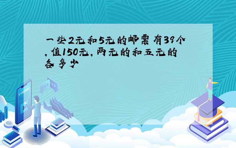 一些2元和5元的邮票有39个,值150元,两元的和五元的各多少