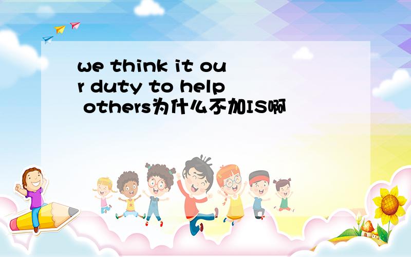 we think it our duty to help others为什么不加IS啊