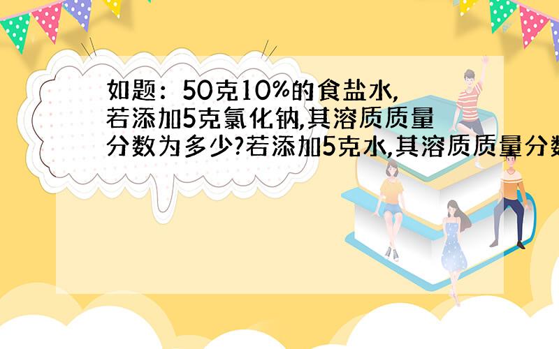 如题：50克10%的食盐水,若添加5克氯化钠,其溶质质量分数为多少?若添加5克水,其溶质质量分数为多少?若蒸发掉5克水,