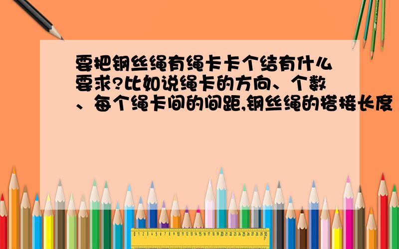 要把钢丝绳有绳卡卡个结有什么要求?比如说绳卡的方向、个数、每个绳卡间的间距,钢丝绳的搭接长度