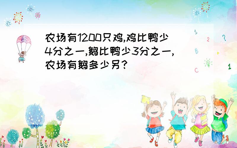 农场有1200只鸡,鸡比鸭少4分之一,鹅比鸭少3分之一,农场有鹅多少另?