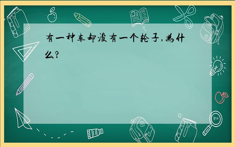 有一种车却没有一个轮子,为什么?