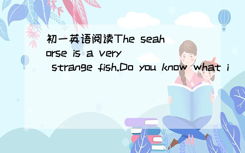 初一英语阅读The seahorse is a very strange fish.Do you know what i