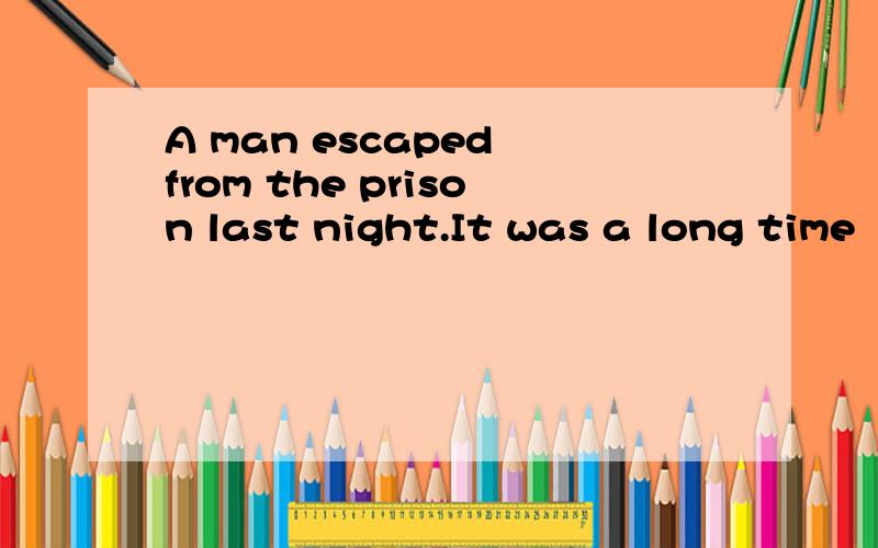 A man escaped from the prison last night.It was a long time