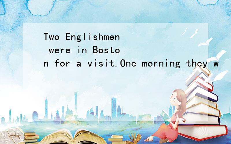 Two Englishmen were in Boston for a visit.One morning they w