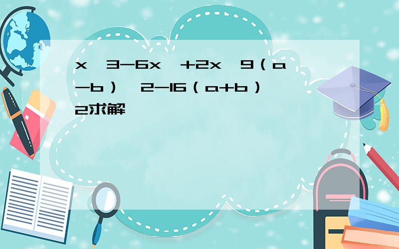 x^3-6x^+2x,9（a-b）^2-16（a+b）^2求解