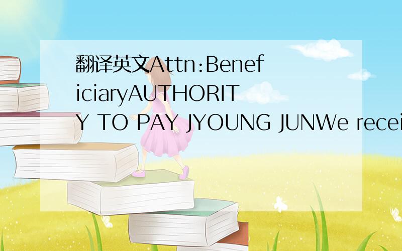 翻译英文Attn:BeneficiaryAUTHORITY TO PAY JYOUNG JUNWe received e