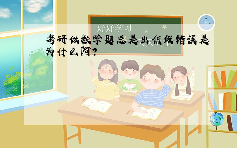 考研做数学题总是出低级错误是为什么阿?