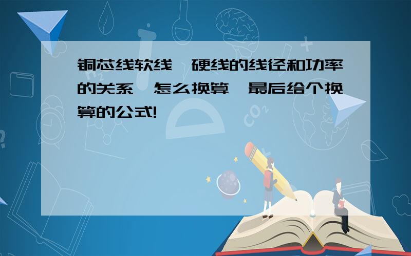 铜芯线软线、硬线的线径和功率的关系,怎么换算,最后给个换算的公式!