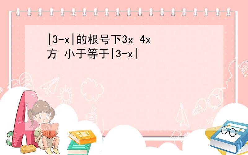 |3-x|的根号下3x 4x方 小于等于|3-x|