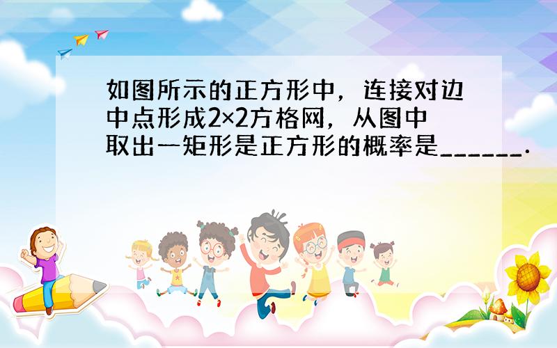 如图所示的正方形中，连接对边中点形成2×2方格网，从图中取出一矩形是正方形的概率是______．