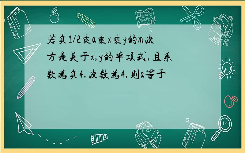 若负1/2乘a乘x乘y的m次方是关于x,y的单项式,且系数为负4,次数为4,则a等于