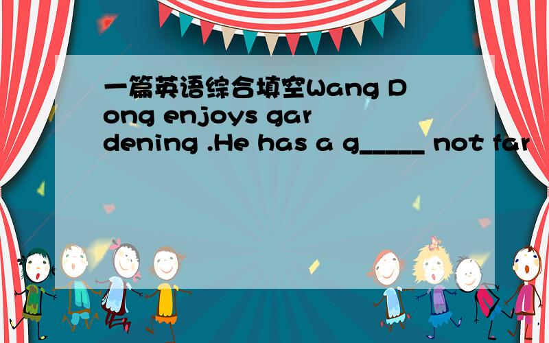 一篇英语综合填空Wang Dong enjoys gardening .He has a g_____ not far