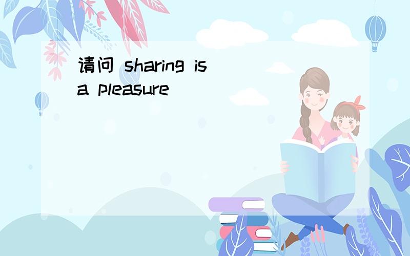 请问 sharing is a pleasure