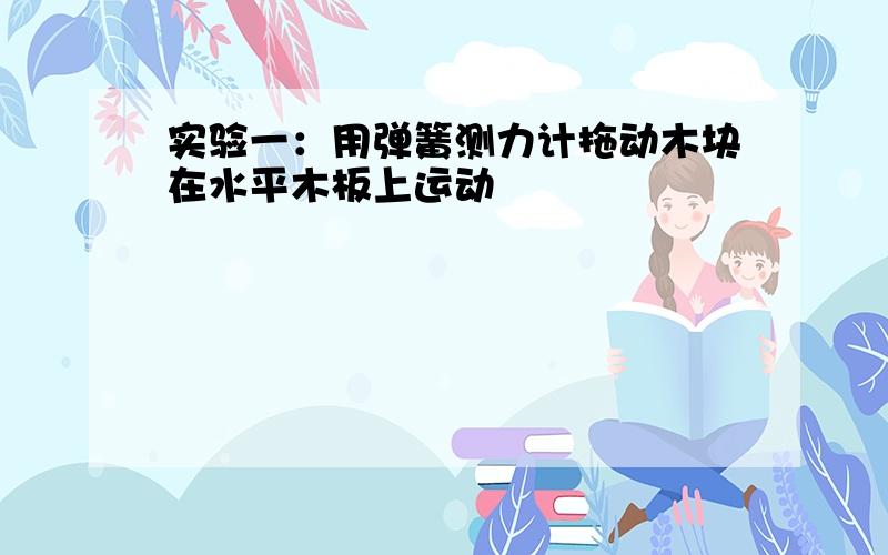 实验一：用弹簧测力计拖动木块在水平木板上运动