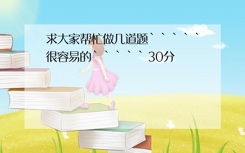 求大家帮忙做几道题`````很容易的`````30分