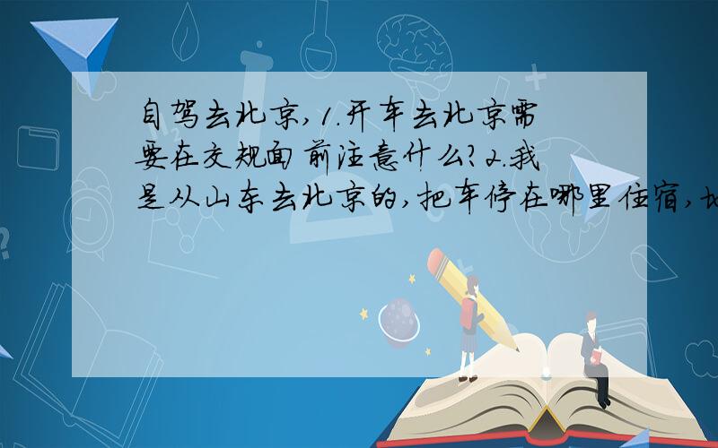 自驾去北京,1.开车去北京需要在交规面前注意什么?2.我是从山东去北京的,把车停在哪里住宿,地铁,公交车会比较方便?@会